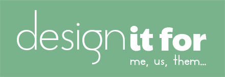Design It For — me, us, them...